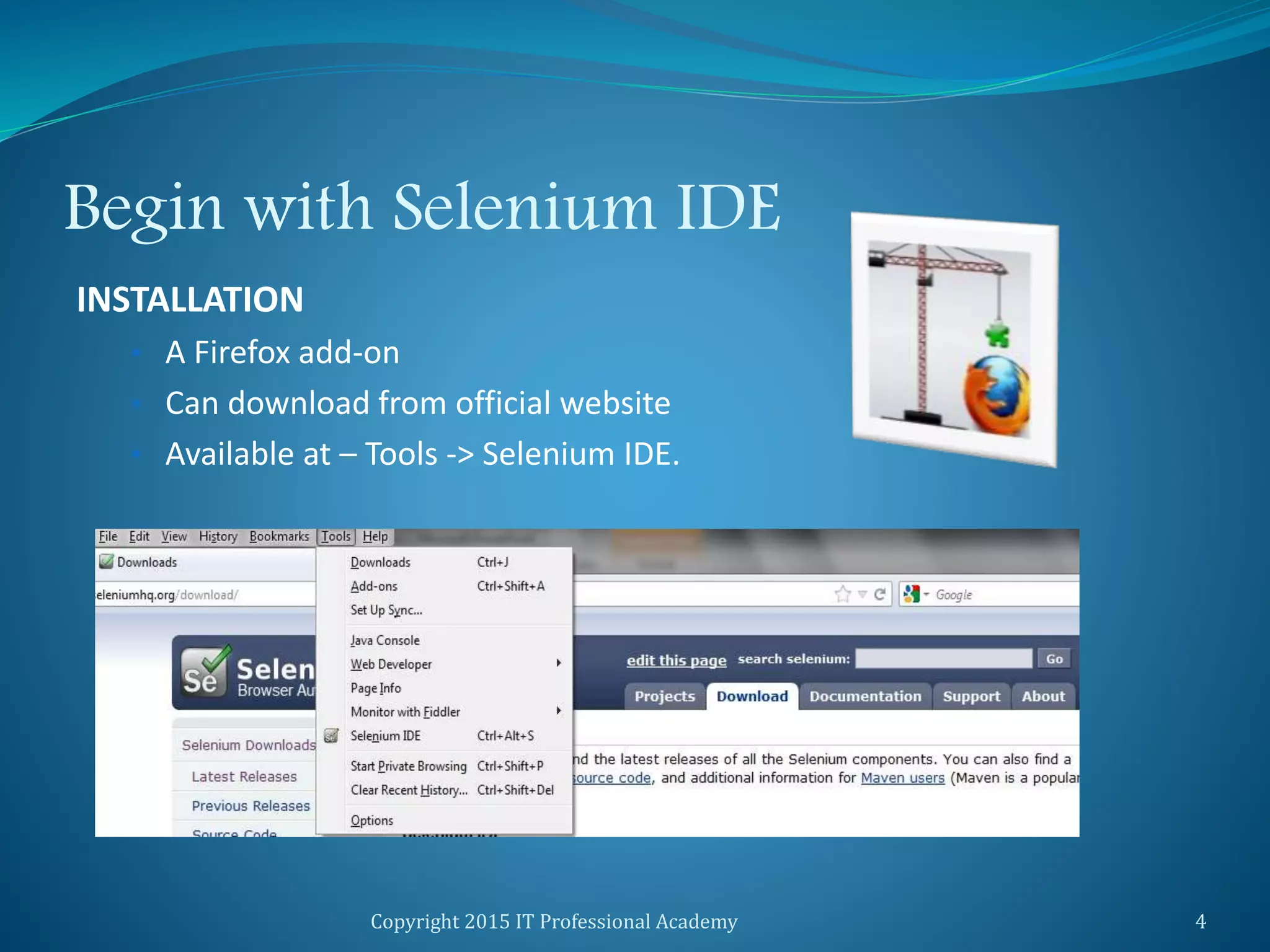 Begin with Selenium IDE
INSTALLATION
• A Firefox add-on
• Can download from official website
• Available at – Tools -> Selenium IDE.
Copyright 2015 IT Professional Academy 4
 