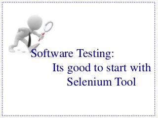 Software Testing:
Its good to start with
Selenium Tool
 