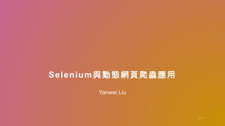 1PAG E
Yanwei Liu
Selenium與動態網頁爬蟲應用
 