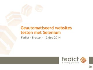 Geautomatiseerd websites
testen met Selenium
Fedict – Brussel – 12 dec 2014
 