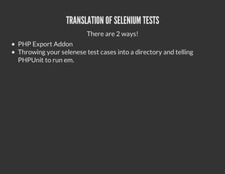 TRANSLATION OF SELENIUM TESTS
                        There are 2 ways!
PHP Export Addon
Throwing your selenese test cases...