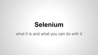 Selenium
what it is and what you can do with it

 