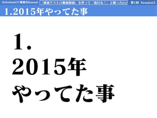 SeleniumUC勉強会Kansai 第1回 Session3「画面テストの動画録画」を作って「流行れ！」と願った(ry
1.2015年やってた事
1.
2015年
やってた事
 