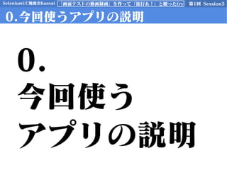 SeleniumUC勉強会Kansai 第1回 Session3「画面テストの動画録画」を作って「流行れ！」と願った(ry
0.今回使うアプリの説明
0.
今回使う
アプリの説明
 