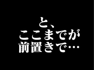 と、
ここまでが
前置きで…
 