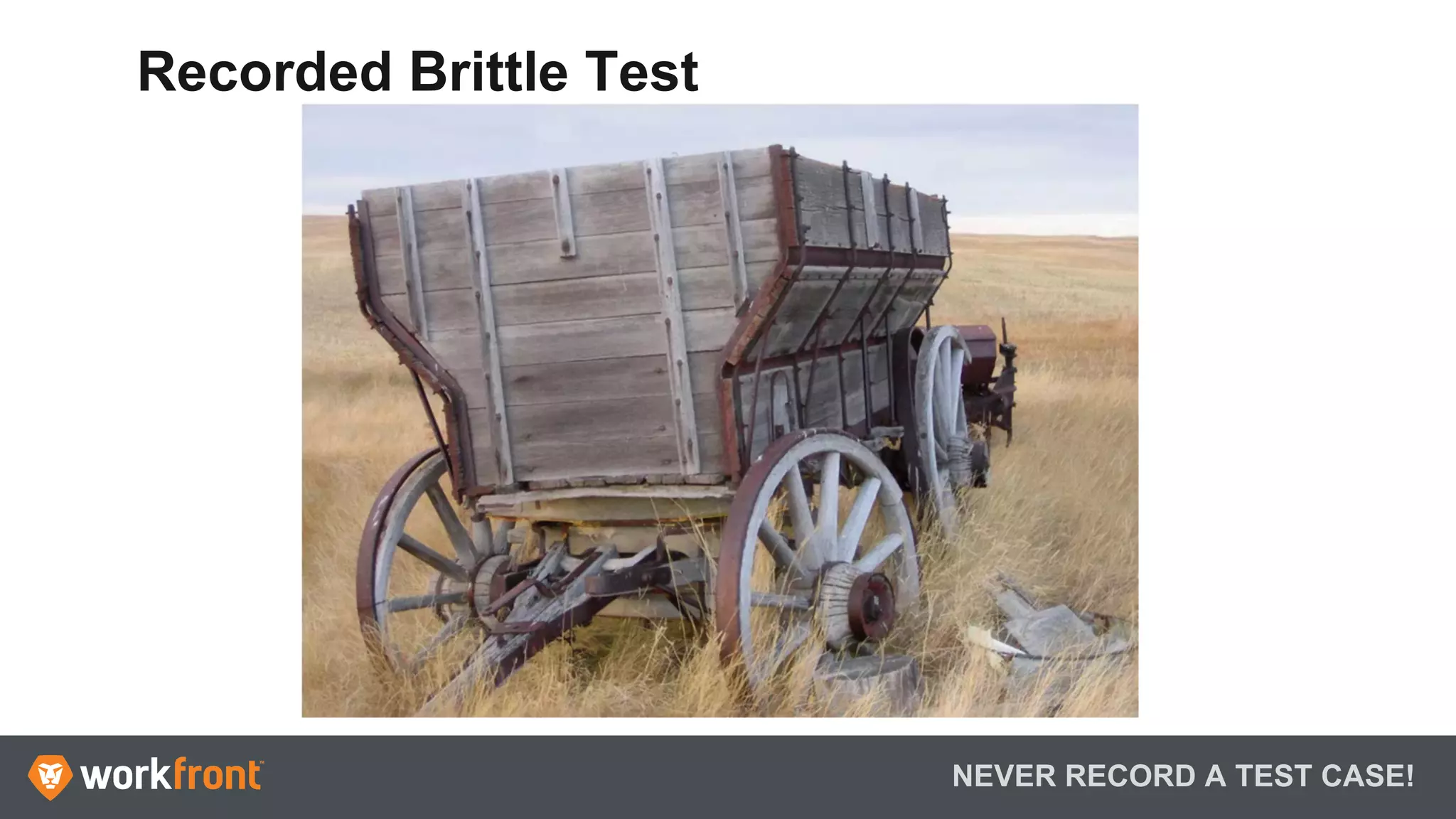 NEVER RECORD A TEST CASE!
Recorded Brittle Test
 
