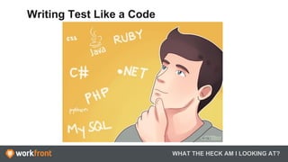 WHAT THE HECK AM I LOOKING AT?
Writing Test Like a Code
 