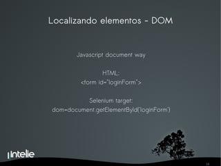 Localizando elementos - DOM Javascript document way HTML: <form id="loginForm"> Selenium target: dom=document.getElementById('loginForm') 
