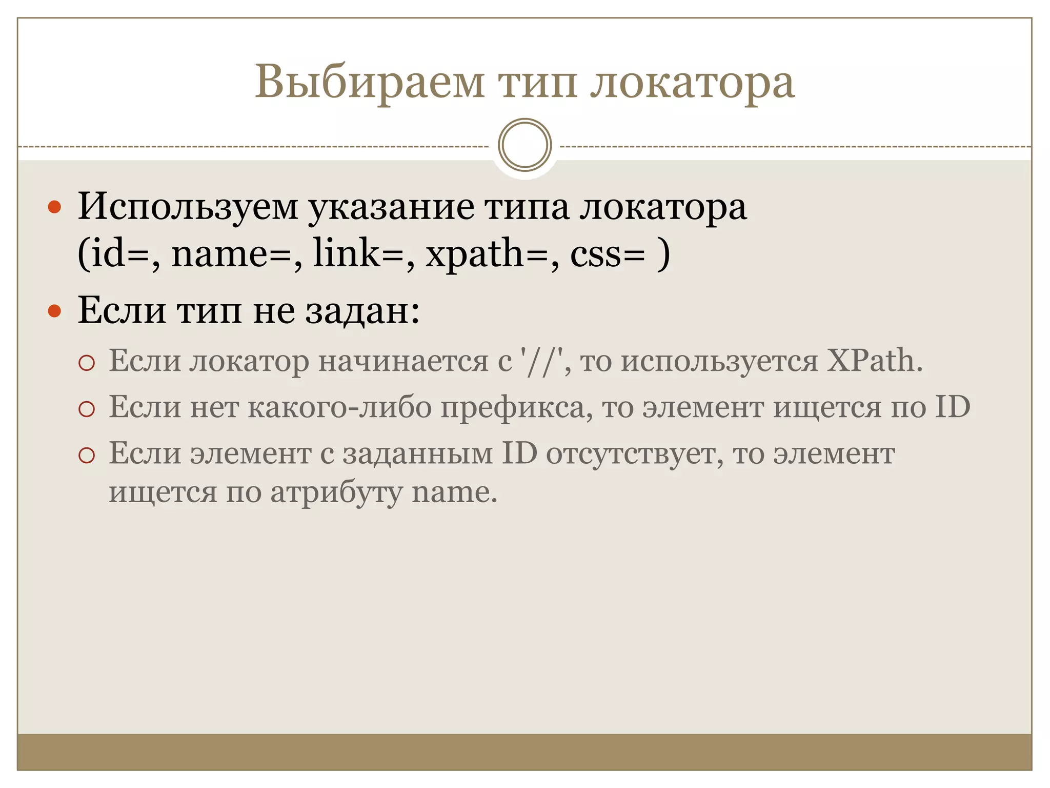 Выбираем тип локатораИспользуем указание типа локатора (id=, name=, link=, xpath=, css= )Если тип не задан:Если локатор начинается с '//', то используется XPath. Если нет какого-либо префикса, то элемент ищется по ID Если элемент с заданным ID отсутствует, то элемент ищется по атрибуту name.