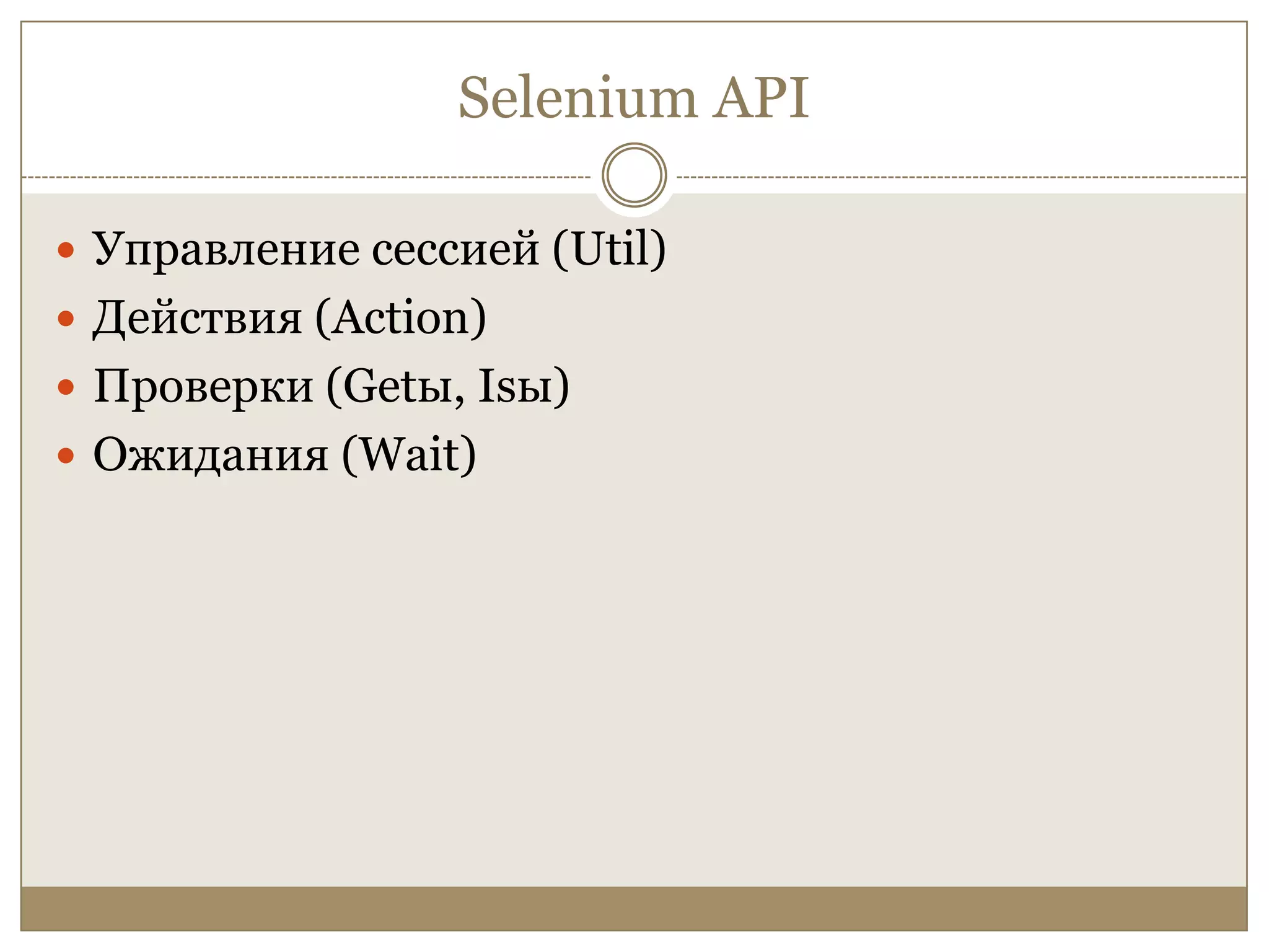Selenium APIУправление сессией (Util)Действия (Action)Проверки (Getы, Isы)Ожидания (Wait)