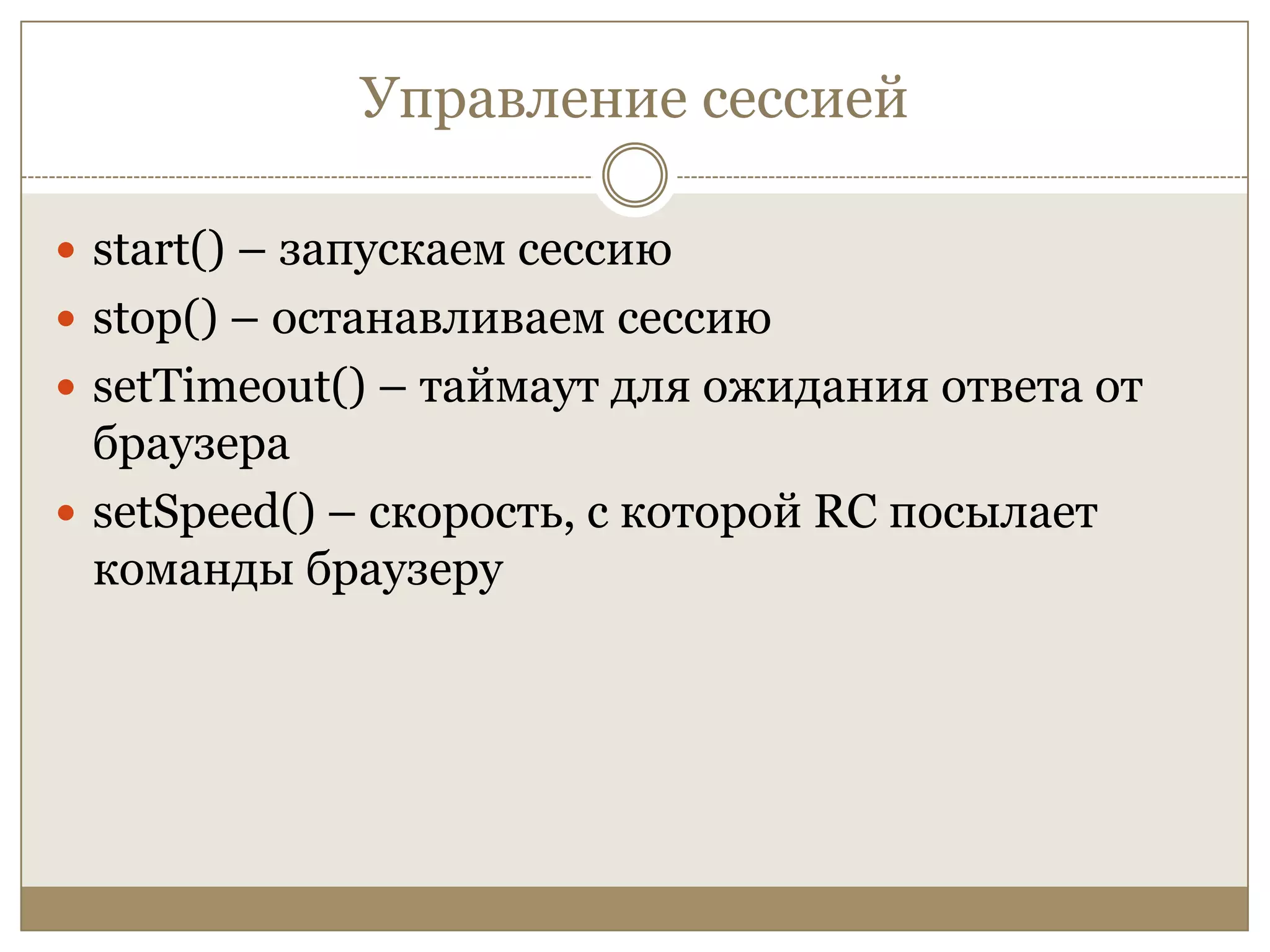 Управление сессиейstart() – запускаем сессиюstop() – останавливаем сессиюsetTimeout() – таймаут для ожидания ответа от браузераsetSpeed() – скорость, с которой RC посылает команды браузеру