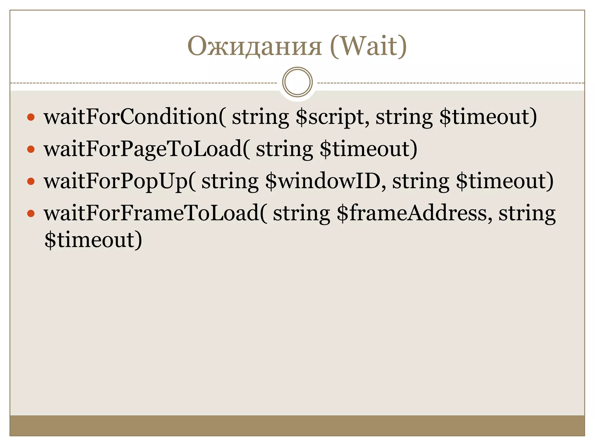 Ожидания (Wait)waitForCondition( string $script, string $timeout)waitForPageToLoad( string $timeout)waitForPopUp( string $windowID, string $timeout)waitForFrameToLoad( string $frameAddress, string $timeout)