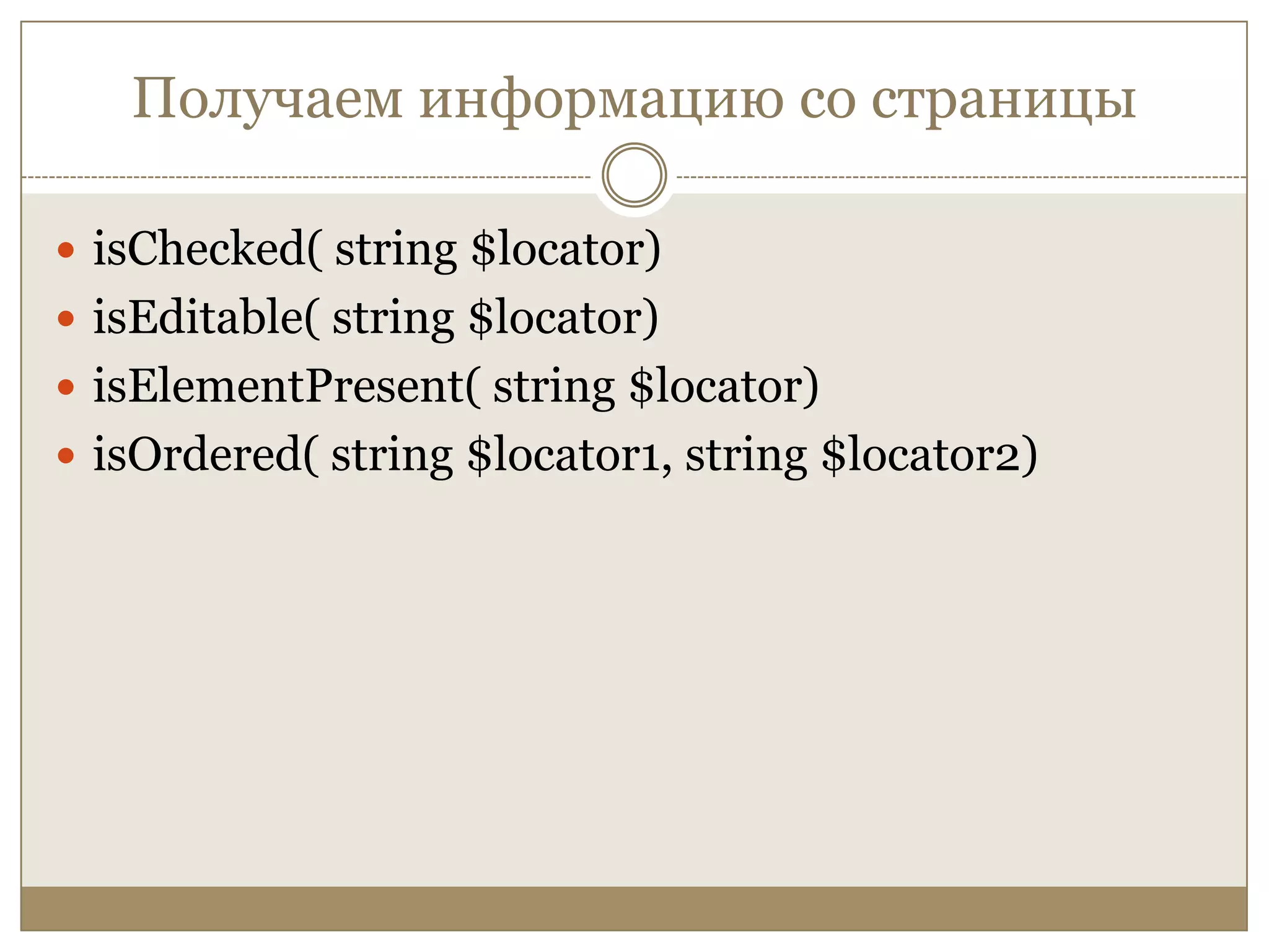 Получаем информацию со страницыisChecked( string $locator)isEditable( string $locator)isElementPresent( string $locator)isOrdered( string $locator1, string $locator2)