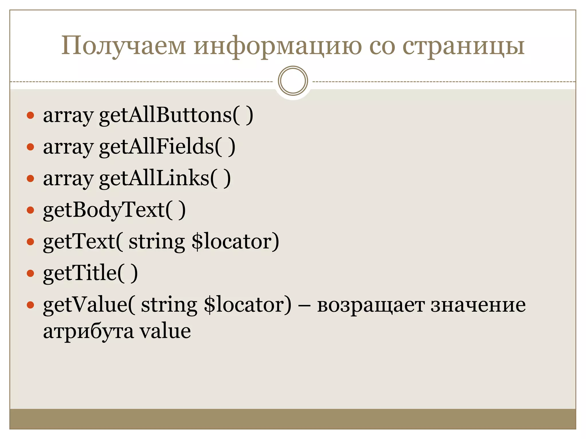 Получаем информацию со страницыarray getAllButtons( )array getAllFields( )array getAllLinks( )getBodyText( )getText( string $locator)getTitle( )getValue( string $locator) – возращает значение атрибута value