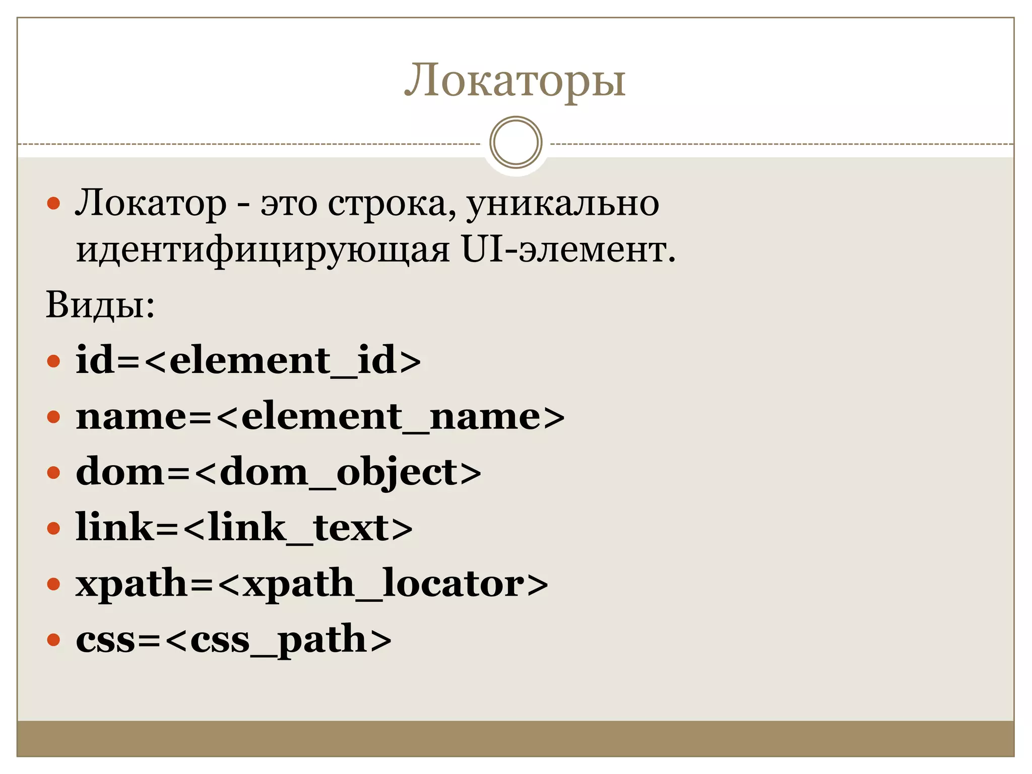 ЛокаторыЛокатор - это строка, уникально идентифицирующая UI-элемент.Виды:id=<element_id>name=<element_name>dom=<dom_object>link=<link_text>xpath=<xpath_locator>css=<css_path>