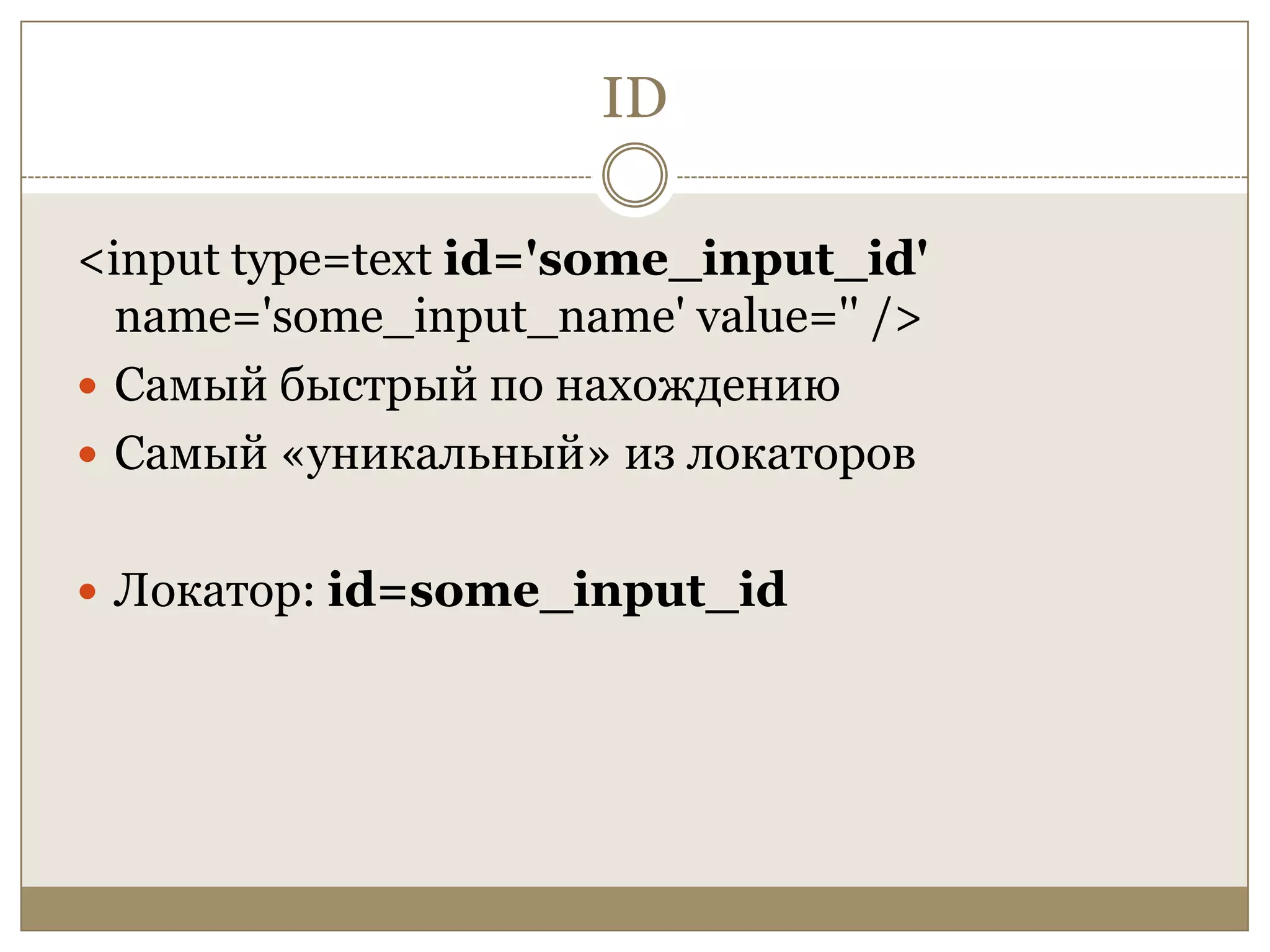 ID<input type=text id='some_input_id' name='some_input_name' value='' />Самый быстрый по нахождениюСамый «уникальный» из локаторовЛокатор: id=some_input_id