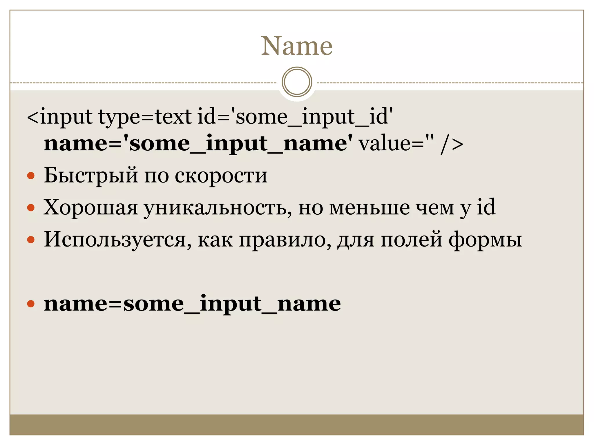 Name<input type=text id='some_input_id' name='some_input_name' value='' />Быстрый по скоростиХорошая уникальность, но меньше чем у idИспользуется, как правило, для полей формыname=some_input_name