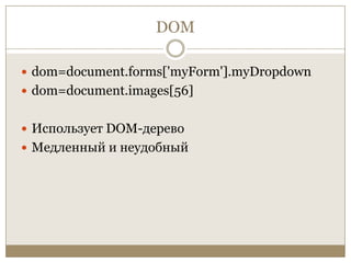 DOMdom=document.forms['myForm'].myDropdowndom=document.images[56]Использует DOM-деревоМедленный и неудобный