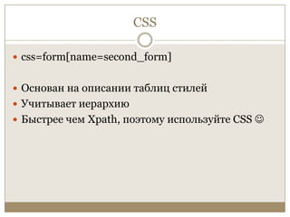 CSScss=form[name=second_form]Основан на описании таблиц стилейУчитывает иерархиюБыстрее чем Xpath, поэтому используйте CSS 
