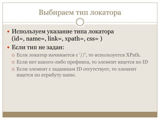 Выбираем тип локатораИспользуем указание типа локатора (id=, name=, link=, xpath=, css= )Если тип не задан:Если локатор начинается с '//', то используется XPath. Если нет какого-либо префикса, то элемент ищется по ID Если элемент с заданным ID отсутствует, то элемент ищется по атрибуту name.