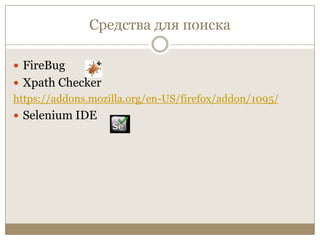 Средства для поискаFireBugXpath Checkerhttps://addons.mozilla.org/en-US/firefox/addon/1095/Selenium IDE