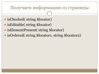 Получаем информацию со страницыisChecked( string $locator)isEditable( string $locator)isElementPresent( string $locator)isOrdered( string $locator1, string $locator2)