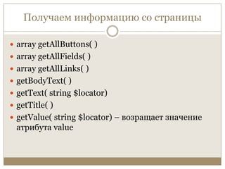 Получаем информацию со страницыarray getAllButtons( )array getAllFields( )array getAllLinks( )getBodyText( )getText( string $locator)getTitle( )getValue( string $locator) – возращает значение атрибута value