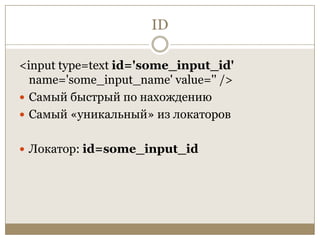 ID<input type=text id='some_input_id' name='some_input_name' value='' />Самый быстрый по нахождениюСамый «уникальный» из локаторовЛокатор: id=some_input_id