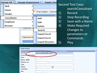 Second Test Case:
searchConsultant
1) Record
2) Stop Recording
3) Save with a Name
4) Make Required
Changes to
parameters or
Commands
5) Play
 