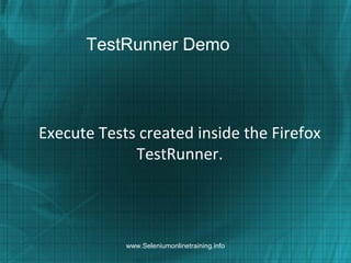 TestRunner Demo
Execute Tests created inside the Firefox
TestRunner.
www.Seleniumonlinetraining.info
 
