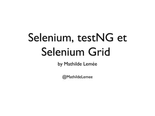 Selenium, testNG et
   Selenium Grid
     1




     by Mathilde Lemée

         @MathildeLemee
 