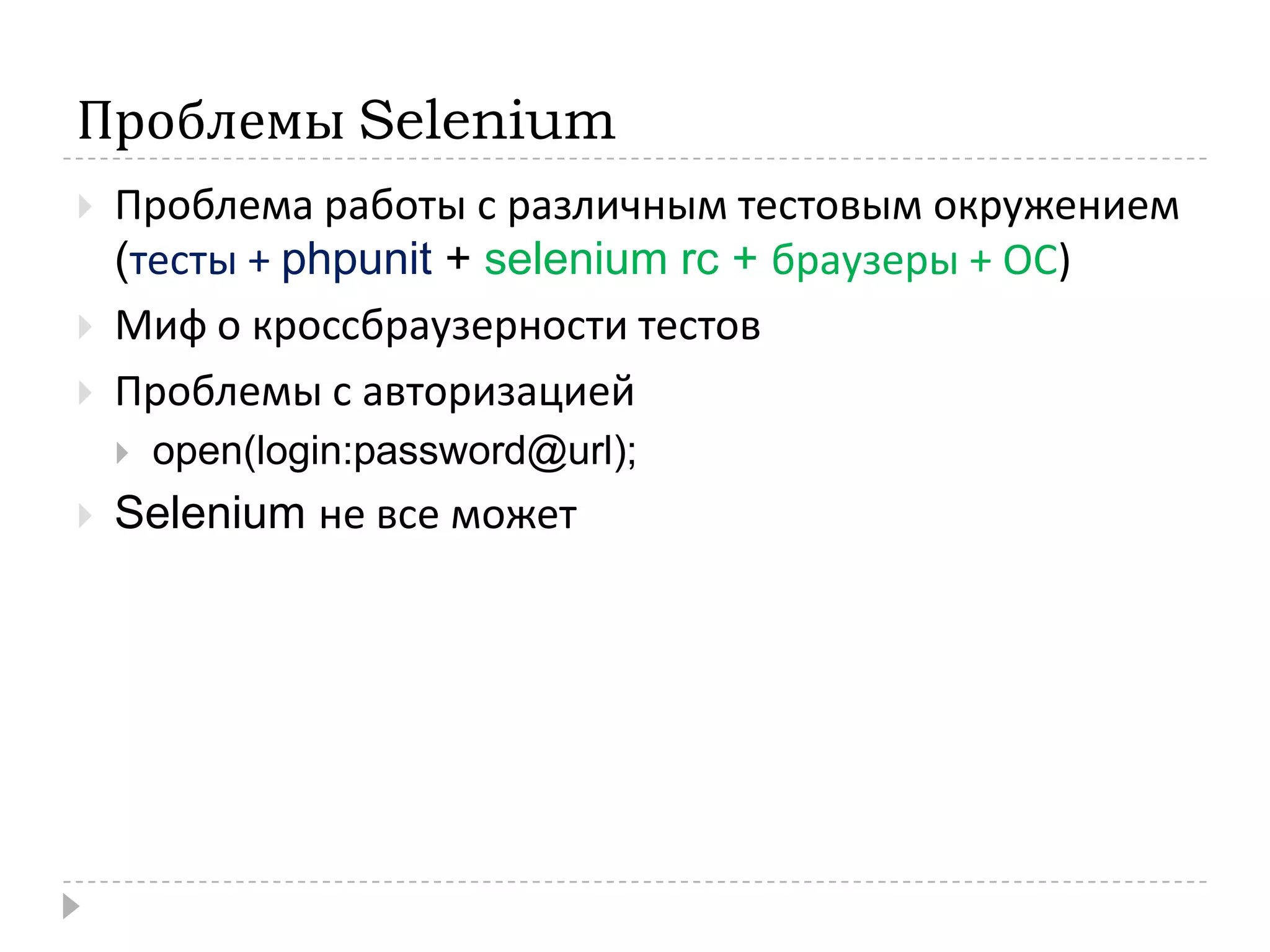 Проблемы SeleniumПроблема работы с различным тестовым окружением (тесты + phpunit+ selenium rc + браузеры + ОС)Миф о кроссбраузерности тестовПроблемы с авторизацией open(login:password@url);Selenium не все может