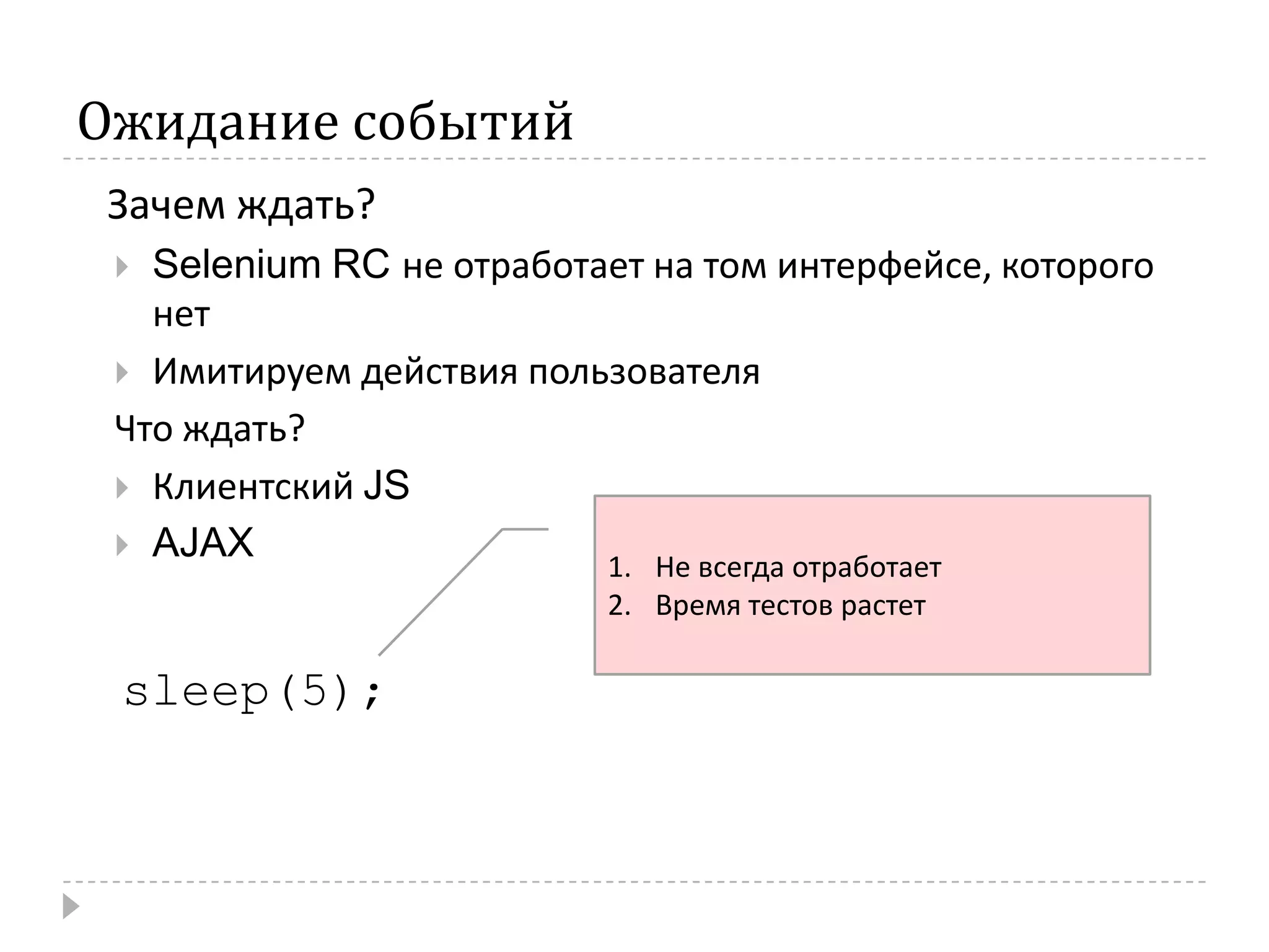 Ожидание событий   Зачем ждать?Selenium RC не отработает на том интерфейсе, которого нетИмитируем действия пользователяЧто ждать?Клиентский JSAJAXНе всегда отработаетВремя тестов растетsleep(5);