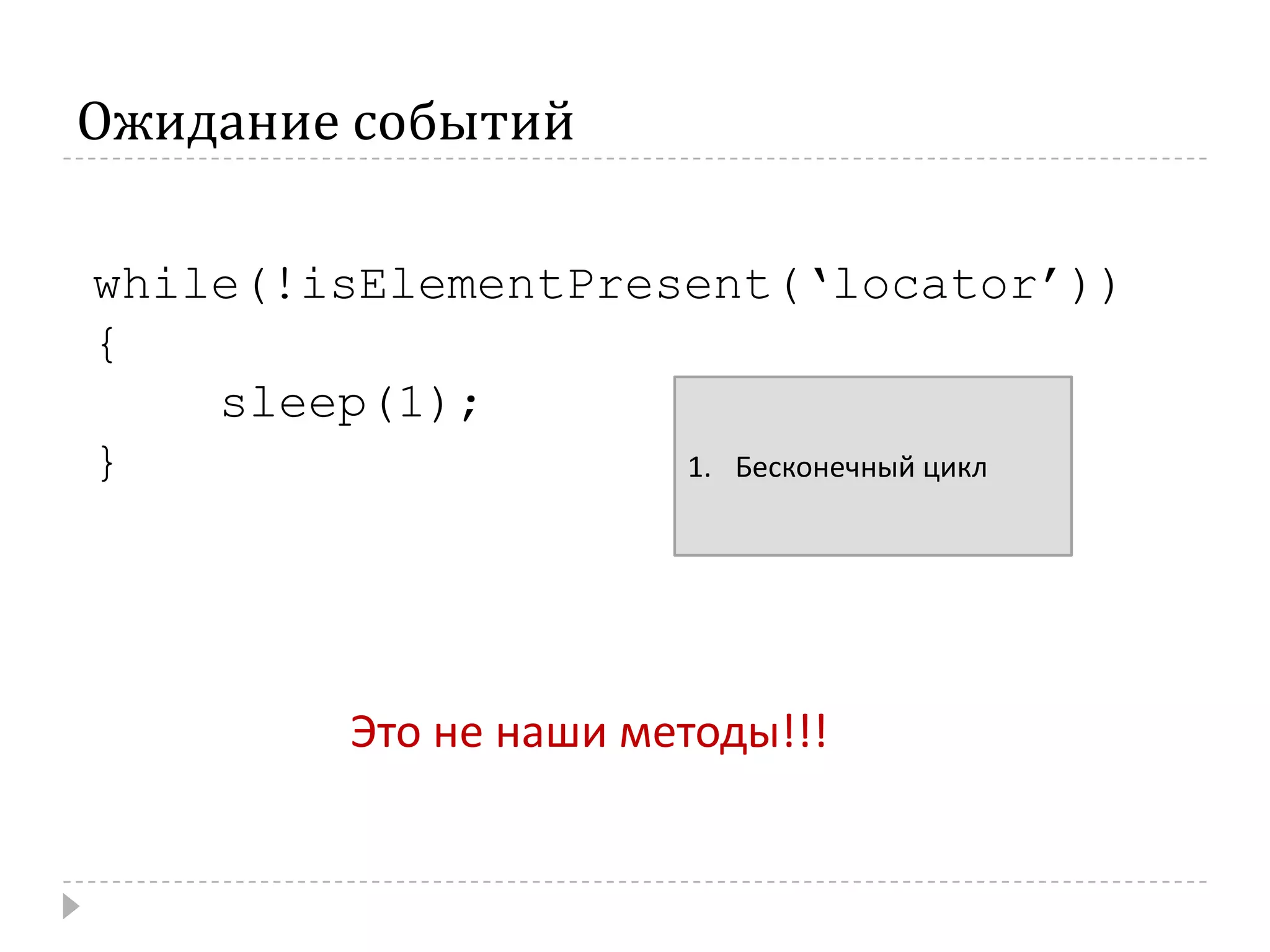 Ожидание событийwhile(!isElementPresent(‘locator’)) {	sleep(1);}Бесконечный циклЭто не наши методы!!!