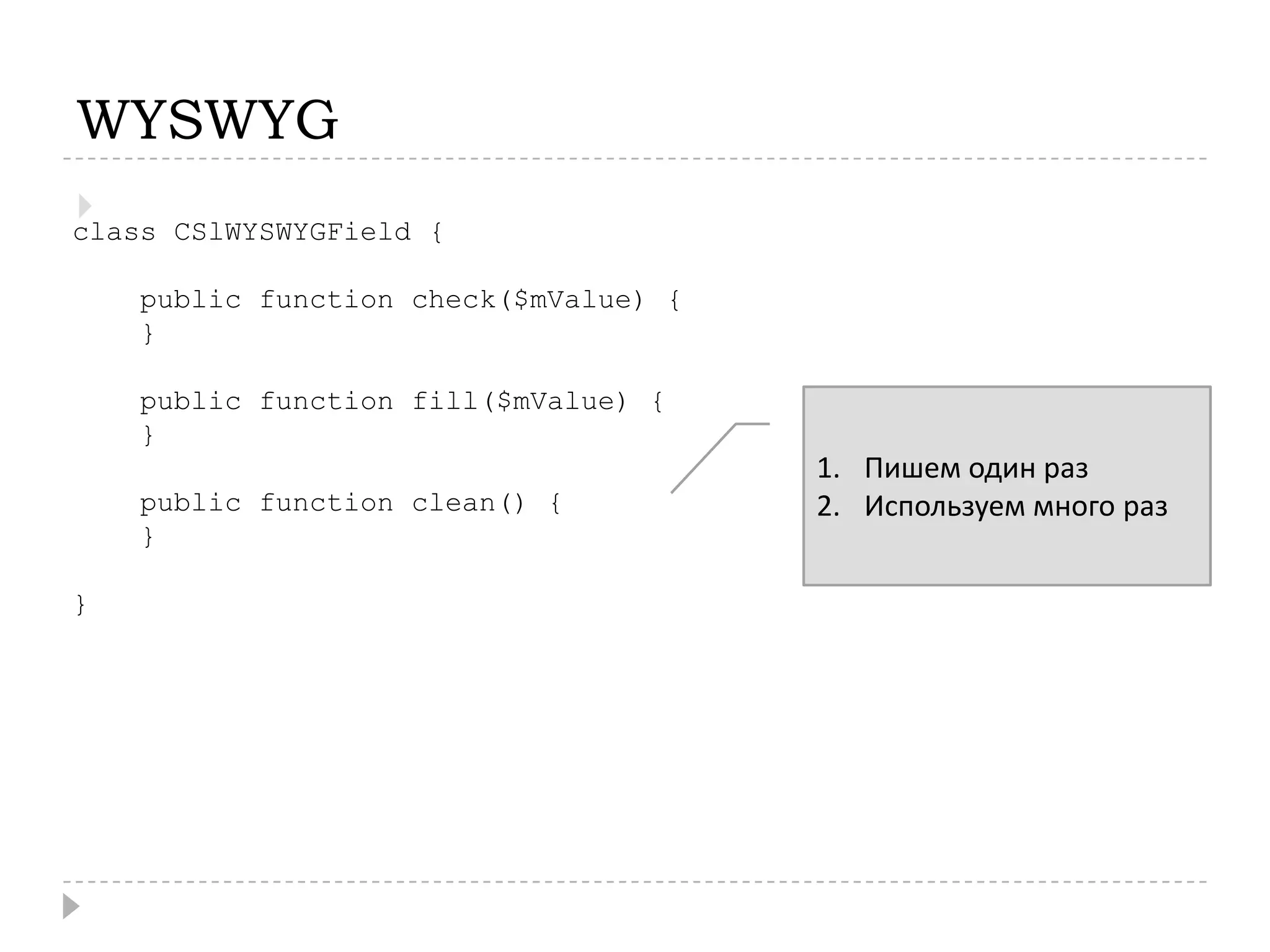 WYSWYGclass CSlWYSWYGField{public function check($mValue) {    }public function fill($mValue) {    }public function clean() {    }}Пишем один разИспользуем много раз