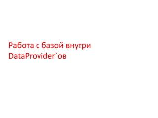 Работа с базой внутри
DataProvider`ов
 