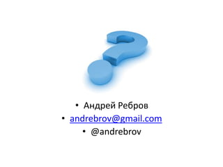 • Андрей Ребров
• andrebrov@gmail.com
     • @andrebrov
 