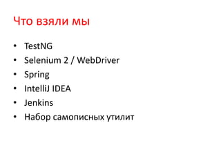 Что взяли мы
•   TestNG
•   Selenium 2 / WebDriver
•   Spring
•   IntelliJ IDEA
•   Jenkins
•   Набор самописных утилит
 