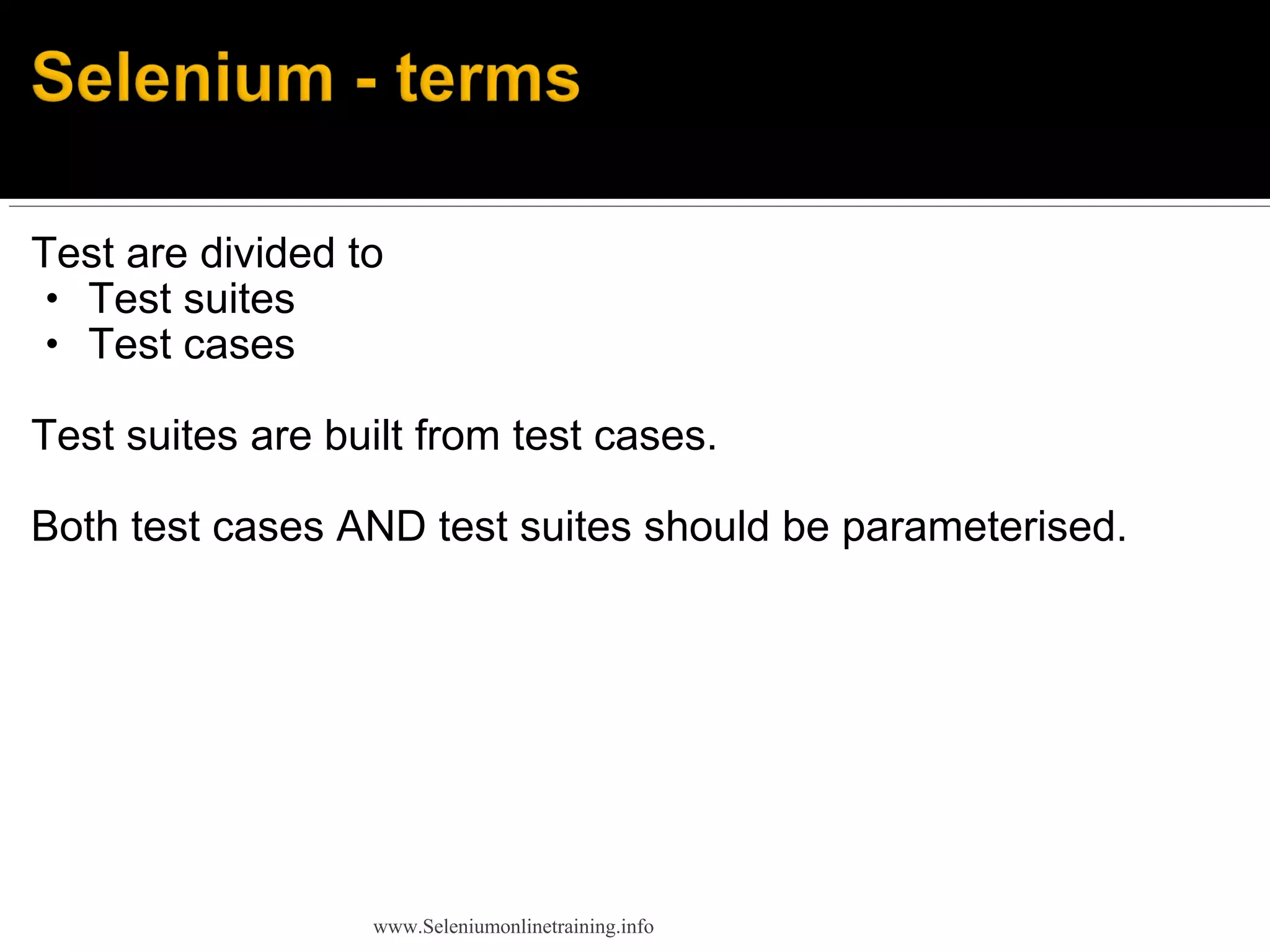 Test are divided to
• Test suites
• Test cases
Test suites are built from test cases.
Both test cases AND test suites should be parameterised.
www.Seleniumonlinetraining.info
 