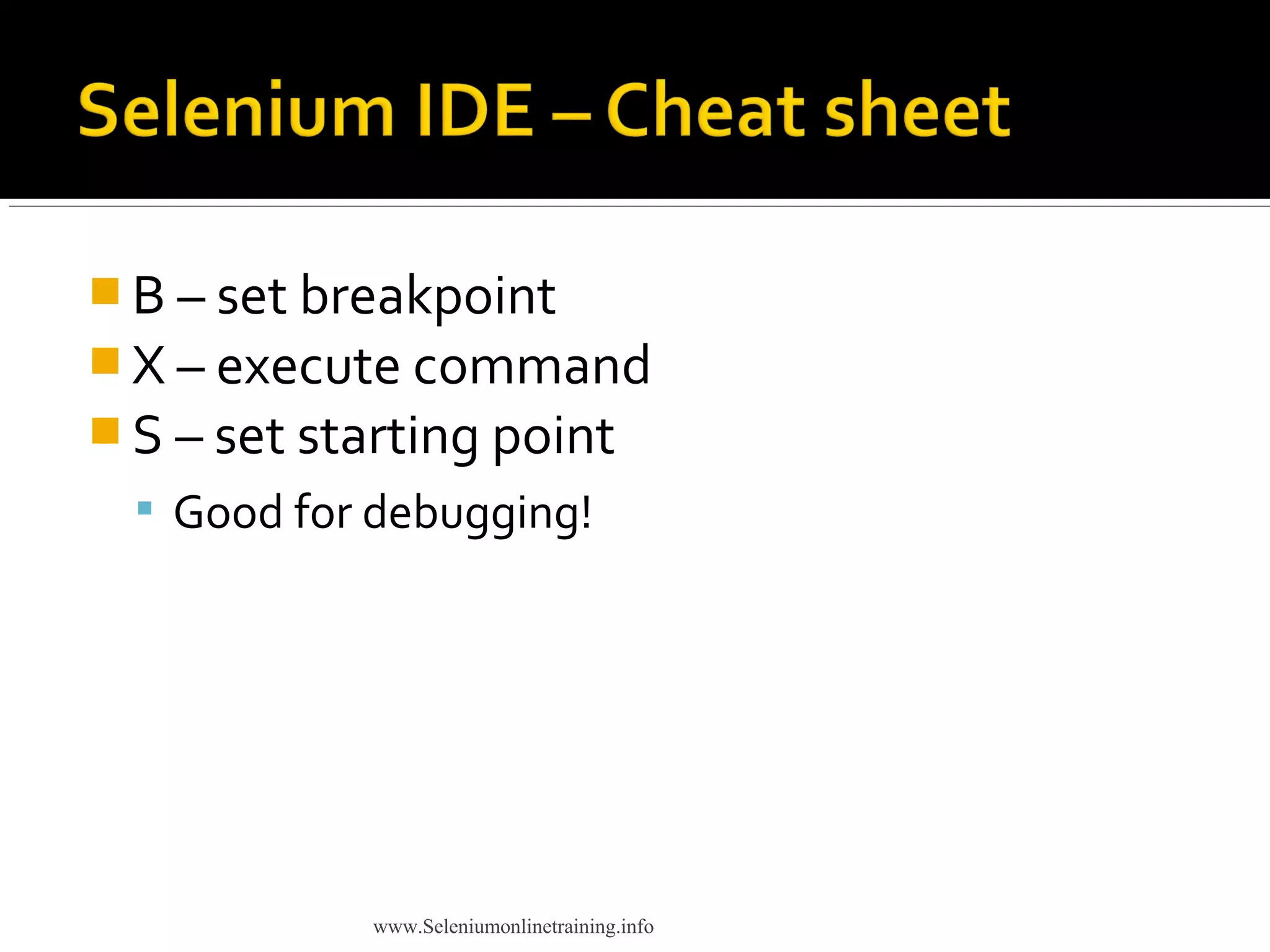  B – set breakpoint
 X – execute command
 S – set starting point
 Good for debugging!
www.Seleniumonlinetraining.info
 