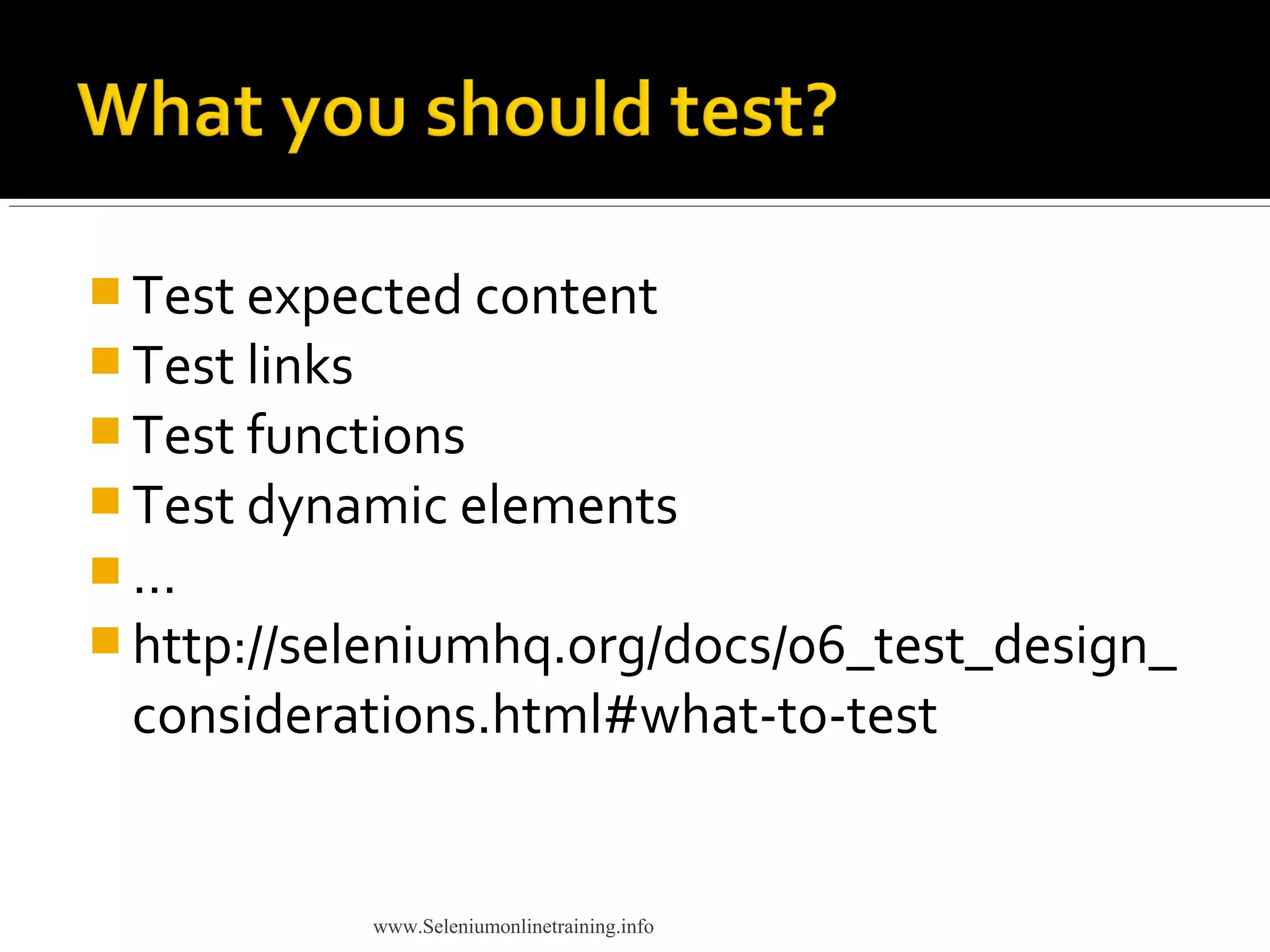  Test expected content
 Test links
 Test functions
 Test dynamic elements
 …
 http://seleniumhq.org/docs/06_test_design_
considerations.html#what-to-test
www.Seleniumonlinetraining.info
 