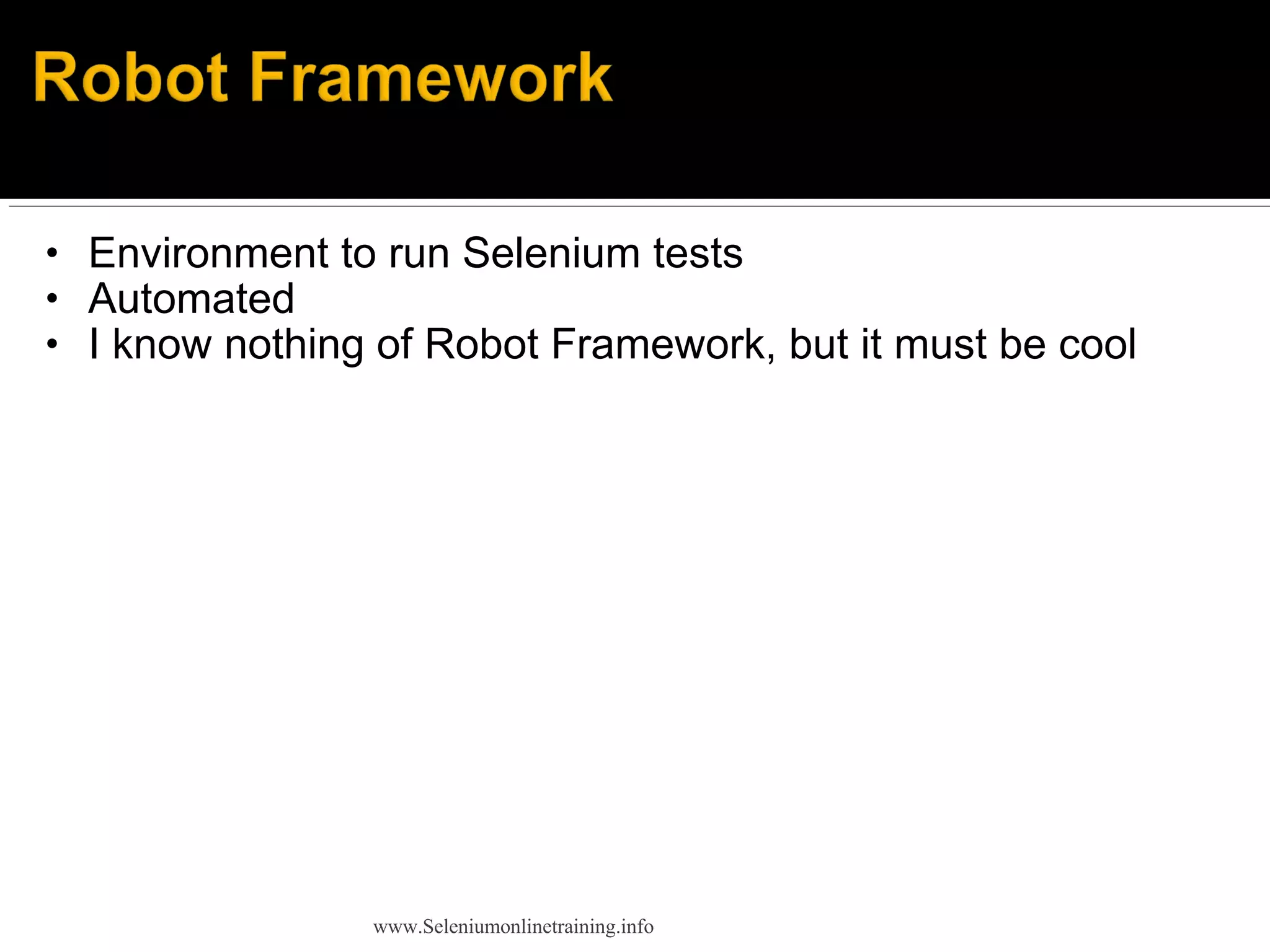 • Environment to run Selenium tests
• Automated
• I know nothing of Robot Framework, but it must be cool
www.Seleniumonlinetraining.info
 
