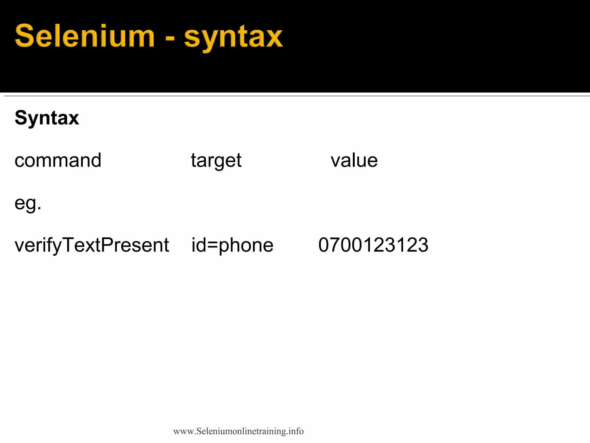 Syntax
command target value
eg.
verifyTextPresent id=phone 0700123123
www.Seleniumonlinetraining.info
 