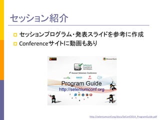 セッション紹介 
 セッションプログラム・発表スライドを参考に作成 
 Conferenceサイトに動画もあり 
http://seleniumconf.org/docs/SeConf2014_ProgramGuide.pdf 
 