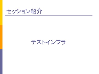 セッション紹介 
テストインフラ 
 