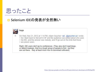 思ったこと 
 Selenium IDEの発表が全然無い 
https://groups.google.com/forum/#!topic/selenium-developers/eVfDHbgOflE 
 