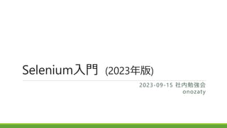 Selenium入門 (2023年版)
2023-09-15 社内勉強会
onozaty
 