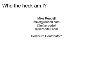 Who the heck am I? Mike Reedell [email_address] @mikereedell mikereedell.com Selenium Contributor* 
