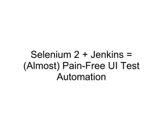 Selenium 2 + Jenkins = (Almost) Pain-Free UI Test Automation 