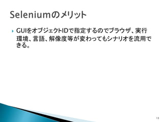  GUIをオブジェクトIDで指定するのでブラウザ、実行
環境、言語、解像度等が変わってもシナリオを流用で
きる。
13
 